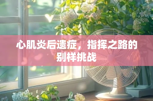 心肌炎后遗症，指挥之路的别样挑战