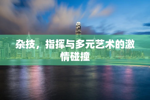 杂技，指挥与多元艺术的激情碰撞