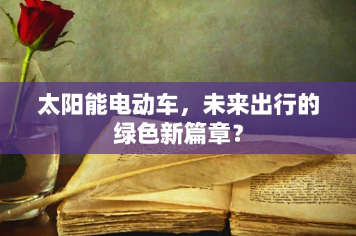 太阳能电动车，未来出行的绿色新篇章？