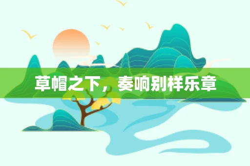 草帽之下，奏响别样乐章