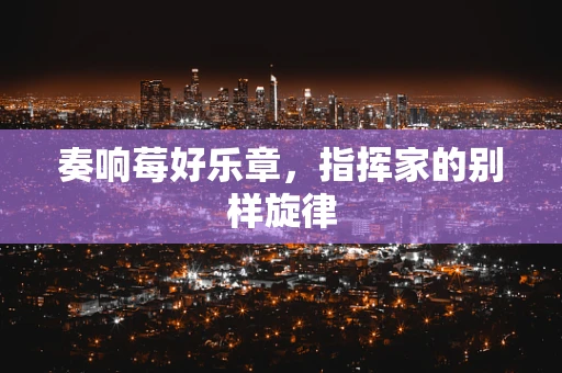 奏响莓好乐章，指挥家的别样旋律