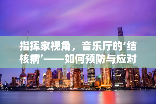 指挥家视角，音乐厅的‘结核病’——如何预防与应对？