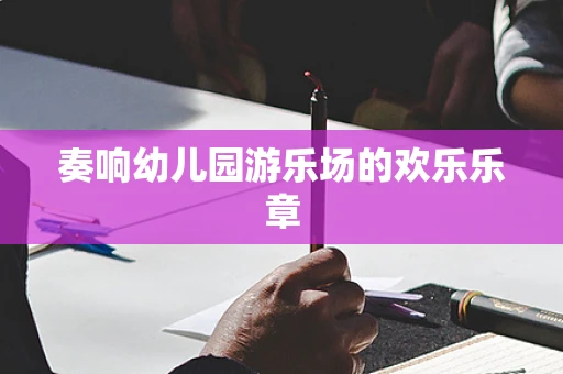 奏响幼儿园游乐场的欢乐乐章
