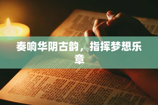 奏响华阴古韵，指挥梦想乐章