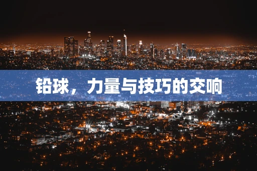 铅球，力量与技巧的交响