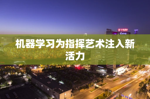 机器学习为指挥艺术注入新活力
