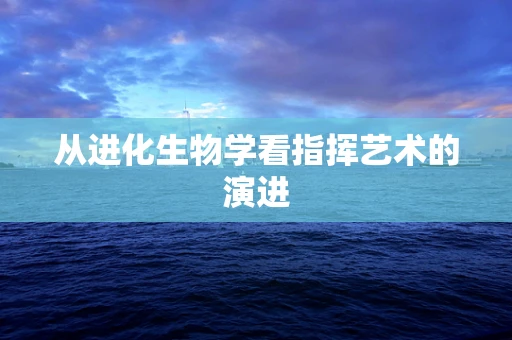 从进化生物学看指挥艺术的演进