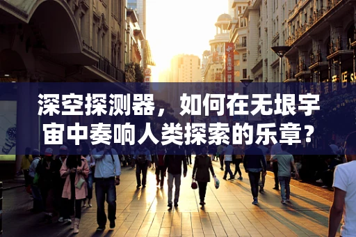 深空探测器，如何在无垠宇宙中奏响人类探索的乐章？