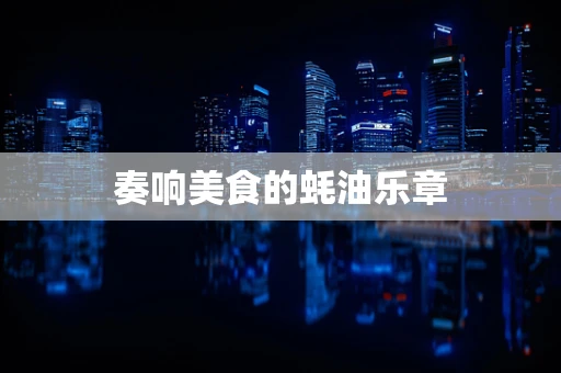 奏响美食的蚝油乐章