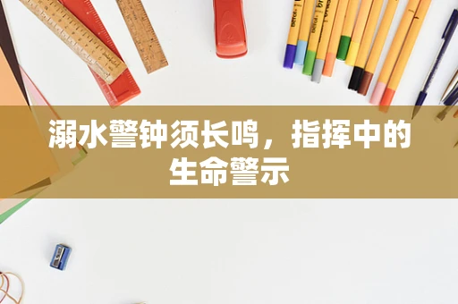 溺水警钟须长鸣，指挥中的生命警示
