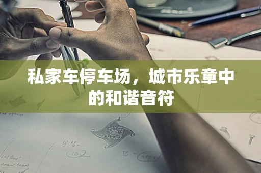 私家车停车场，城市乐章中的和谐音符