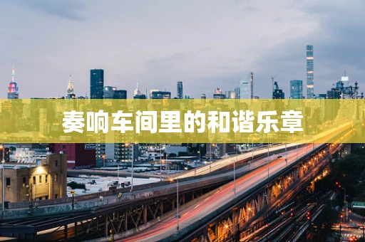 奏响车间里的和谐乐章