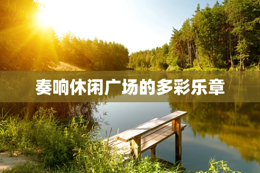 奏响休闲广场的多彩乐章