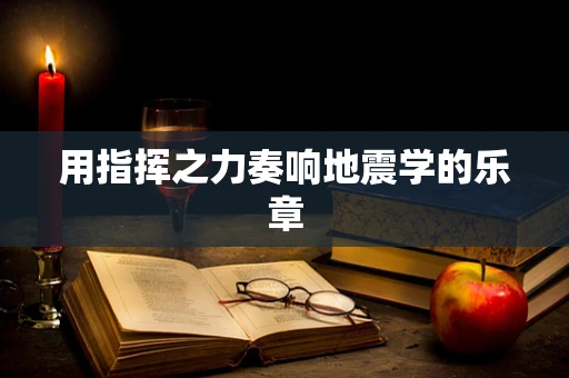 用指挥之力奏响地震学的乐章