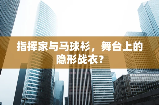 指挥家与马球衫，舞台上的隐形战衣？