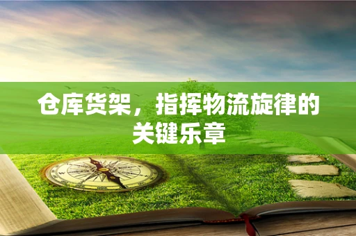 仓库货架，指挥物流旋律的关键乐章