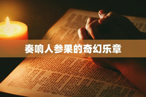 奏响人参果的奇幻乐章