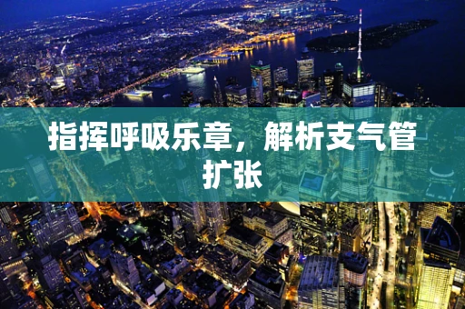 指挥呼吸乐章，解析支气管扩张