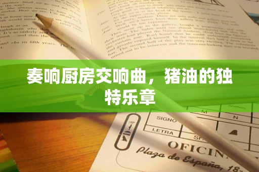 奏响厨房交响曲，猪油的独特乐章