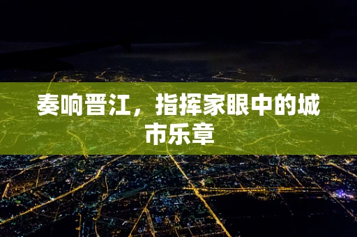 奏响晋江，指挥家眼中的城市乐章
