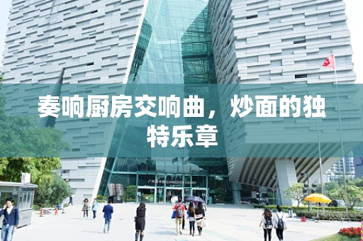 奏响厨房交响曲，炒面的独特乐章