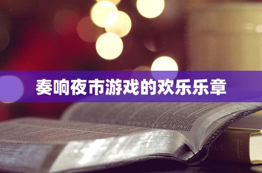 奏响夜市游戏的欢乐乐章