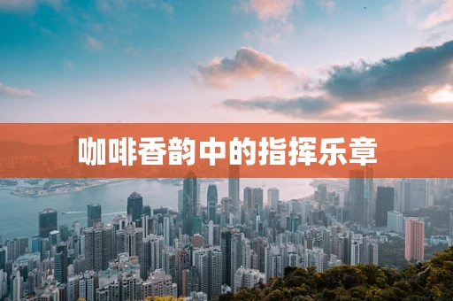 咖啡香韵中的指挥乐章