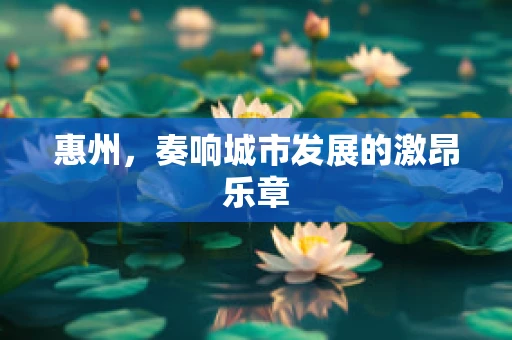 惠州，奏响城市发展的激昂乐章
