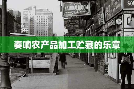 奏响农产品加工贮藏的乐章