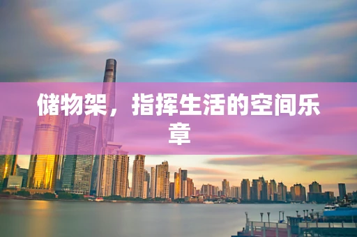 储物架，指挥生活的空间乐章