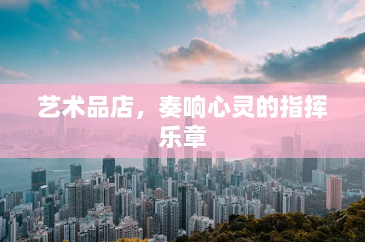 艺术品店，奏响心灵的指挥乐章