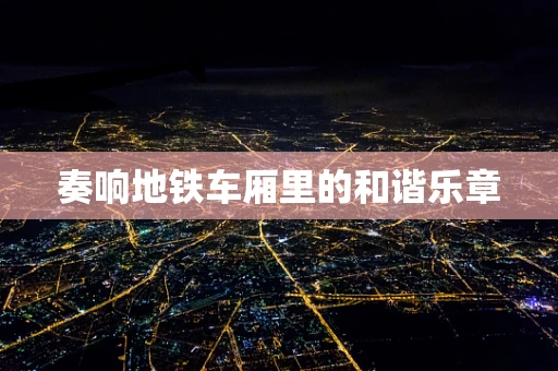 奏响地铁车厢里的和谐乐章