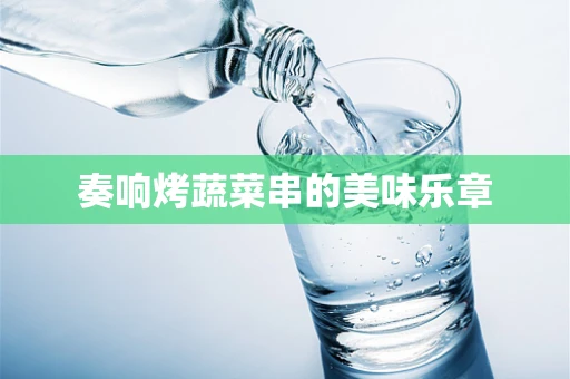 奏响烤蔬菜串的美味乐章