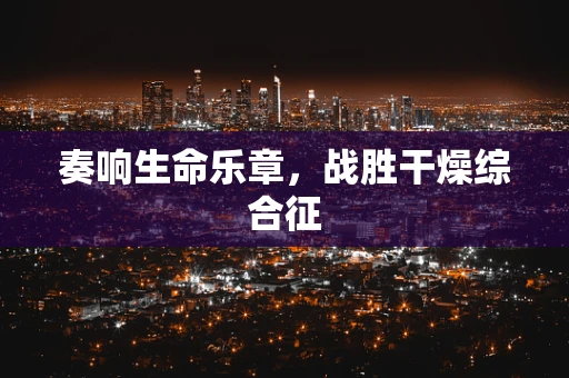 奏响生命乐章，战胜干燥综合征