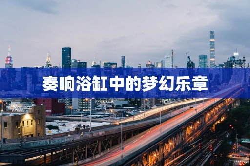 奏响浴缸中的梦幻乐章