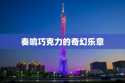 奏响巧克力的奇幻乐章