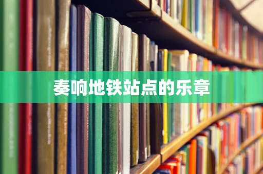 奏响地铁站点的乐章