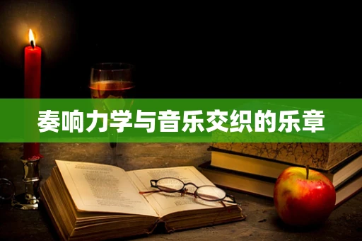 奏响力学与音乐交织的乐章