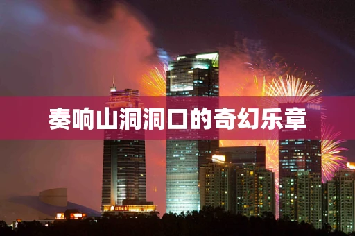 奏响山洞洞口的奇幻乐章