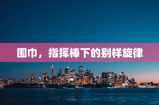 围巾，指挥棒下的别样旋律