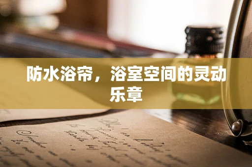 防水浴帘，浴室空间的灵动乐章