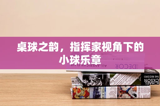 桌球之韵，指挥家视角下的小球乐章