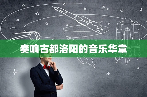 奏响古都洛阳的音乐华章