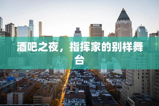酒吧之夜，指挥家的别样舞台