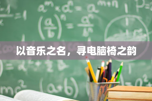 以音乐之名，寻电脑椅之韵