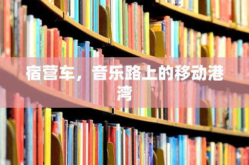 宿营车，音乐路上的移动港湾
