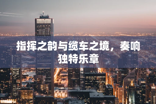 指挥之韵与缆车之境，奏响独特乐章