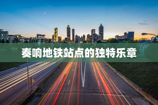 奏响地铁站点的独特乐章