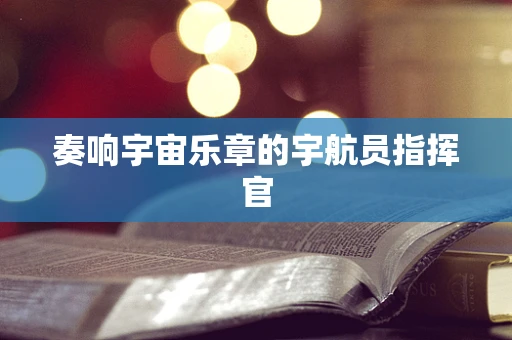 奏响宇宙乐章的宇航员指挥官
