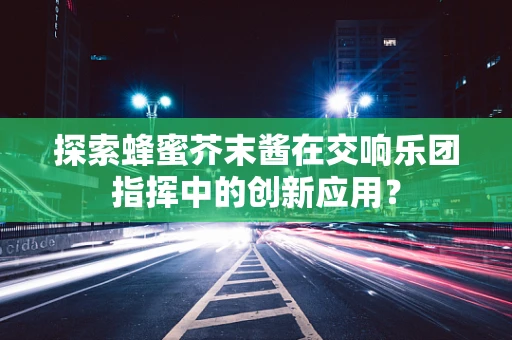探索蜂蜜芥末酱在交响乐团指挥中的创新应用？
